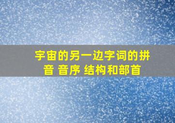 宇宙的另一边字词的拼音 音序 结构和部首